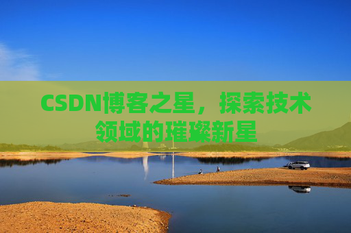 CSDN博客之星，探索技术领域的璀璨新星