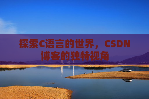 探索C语言的世界，CSDN博客的独特视角